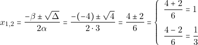 \[x_{1, 2} = \dfrac{-\beta \pm \sqrt{\Delta}}{2\alpha} = \dfrac{-(-4) \pm \sqrt{4}}{2 \cdot 3} = \dfrac{4 \pm 2}{6} = \left\{\begin{array}{ll} \dfrac{4 + 2}{6} = 1\\[5mm] \dfrac{4 - 2}{6} = \dfrac{1}{3} \end{array}\right.\]