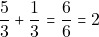\[\frac{5}{3} + \frac{1}{3} =\dfrac{6}{6} =2\]