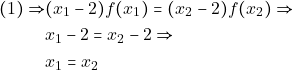 \begin{align*} (1)\Rightarrow & (x_1-2)f(x_1)=(x_2-2)f(x_2)\Rightarrow\\ & x_1-2=x_2-2 \Rightarrow \\ & x_1=x_2 \end{align*}
