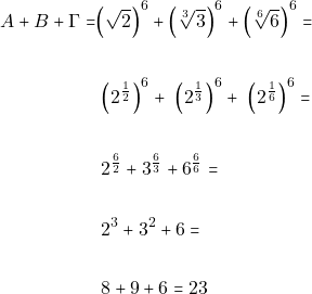 \begin{align*}  ~A +B + \Gamma = &\Big(\sqrt{2}\Big)^6 + \Big(\sqrt[3]{3}\Big)^6 + \Big(\sqrt[6]{6}\Big)^6 = \\\\ & ~\Big(2^{\frac{1}{2}}\Big)^6 + ~\Big(2^{\frac{1}{3}}\Big)^6 + ~\Big(2^{\frac{1}{6}}\Big)^6 = \\\\ & ~2^{\frac{6}{2}} + 3^{\frac{6}{3}} + 6^{\frac{6}{6}} = \\\\ & ~2^3 + 3^2 + 6 = \\\\ & ~8 + 9 + 6 = 23 \end{align*}