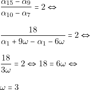\begin{align*} & ~\dfrac{\alpha_{15} - \alpha_9}{\alpha_{10} - \alpha_7} = 2 \Leftrightarrow \\[3mm] & ~\dfrac{18}{\alpha_1 + 9\omega - \alpha_1 - 6\omega} = 2 \Leftrightarrow \\[3mm] & ~\dfrac{18}{3\omega} = 2 \Leftrightarrow 18 = 6\omega \Leftrightarrow \\[3mm] & ~\omega = 3 \end{align*}