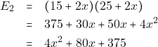 \begin{eqnarray*} E_2 &=& (15 + 2x)(25 + 2x) \\ &=& 375 + 30x + 50x + 4x^2 \\ &=& 4x^2 + 80x + 375 \end{eqnarray*}