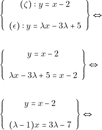 Rendered by QuickLaTeX.com \begin{align*} &\left\{\begin{array}{c}{(\zeta):y=x-2} \\\\ {(\epsilon):y=\lambda x-3 \lambda+5}\end{array}\right\} \Leftrightarrow\\\\ &\left\{\begin{array}{c}{y=x-2} \\\\ {\lambda x-3 \lambda+5=x-2}\end{array}\right\} \Leftrightarrow \\\\ &\left\{\begin{array}{c}{y=x-2} \\\\ {(\lambda-1) x=3 \lambda-7}\end{array}\right\} \Leftrightarrow \\\\ \end{align*}