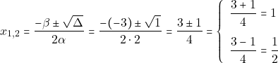 \[x_{1, 2} = \dfrac{-\beta \pm \sqrt{\Delta}}{2\alpha} = \dfrac{-(-3) \pm \sqrt{1}}{2 \cdot 2} = \dfrac{3 \pm 1}{4} = \left\{\begin{array}{ll} \dfrac{3 + 1}{4} = 1\\[5mm] \dfrac{3 - 1}{4} = \dfrac{1}{2} \end{array}\right.\]