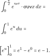 \begin{align*} & \int_{0}^{\frac{\pi}{2}} e^{^{\hm x}}\cdot \syn x \,dx=\\\\ &\int_{0}^{1} e^{u}\, du=\\\\ &\Big[ e^{u}\Big]_{0}^{1}=e^{1}-e^{0}= e-1. \end{align*}
