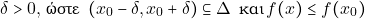 \[\delta > 0, \, \text{ώ&sigma;&tau;&epsilon; } \, (x_{0}- \delta, x_{0}+ \delta) \subseteq \Delta \, \text{ &kappa;&alpha;&iota;} \, f(x) \leq f(x_{0})\]