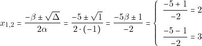 \[x_{1, 2} = \dfrac{-\beta \pm \sqrt{\Delta}}{2\alpha} = \dfrac{-5 \pm \sqrt{1}}{2 \cdot (-1)} = \dfrac{-5 \beta \pm 1}{-2} = \left\{\begin{array}{ll} \dfrac{-5 + 1}{-2} = 2\\[5mm] \dfrac{-5 - 1}{-2} = 3 \end{array}\right.\]
