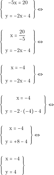 Rendered by QuickLaTeX.com \begin{align*} &\left\{\begin{array}{c}{-5\mathrm{x} = 20} \\\\ {\mathrm{y} = -2\mathrm{x} - 4}\end{array}\right\} \Leftrightarrow \\\\ &\left\{\begin{array}{c}{\mathrm{x} = \dfrac{ 20}{-5}} \\\\ {\mathrm{y} = -2\mathrm{x} - 4}\end{array}\right\} \Leftrightarrow \\\\ &\left\{\begin{array}{c}{\mathrm{x} = -4} \\\\ {\mathrm{y} = -2\mathrm{x} - 4}\end{array}\right\} \Leftrightarrow \\\\ &\left\{\begin{array}{c}{\mathrm{x} = -4} \\\\ {\mathrm{y} = -2\cdot (-4) - 4}\end{array}\right\} \Leftrightarrow \\\\ &\left\{\begin{array}{c}{\mathrm{x} = -4} \\\\ {\mathrm{y} = +8 - 4}\end{array}\right\} \Leftrightarrow \\\\ &\left\{\begin{array}{l}{\mathrm{x}=-4} \\\\ {\mathrm{y}=4}\end{array}\right \} \end{align*}