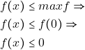 \begin{align*} &f(x)\leq max f \Rightarrow\\ &f(x)\leq f(0) \Rightarrow\\ &f(x)\leq 0 \end{align*}
