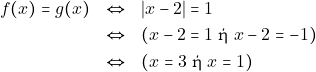 \begin{eqnarray*} f(x) = g(x) &\Leftrightarrow& |x - 2| = 1 \\ &\Leftrightarrow& (x - 2 = 1 ~\text{ή} ~x - 2 = -1) \\ &\Leftrightarrow& (x = 3 ~\text{ή} ~x = 1) \end{eqnarray*}