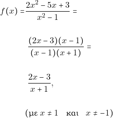 Rendered by QuickLaTeX.com \begin{align*} ~f(x) = &\dfrac{2x^2 - 5x + 3}{x^2 - 1} = \\\\ & ~\dfrac{(2x - 3)(x - 1)}{(x - 1)(x + 1)} = \\\\ & ~\dfrac{2x - 3}{x + 1},\\\\ &(\text{με}~x \neq 1 \quad \text{και} \quad x \neq - 1) \end{align*}