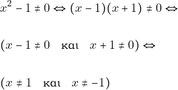 Rendered by QuickLaTeX.com \begin{align*} & ~x^2 - 1 \neq 0 \Leftrightarrow (x - 1)(x + 1) \neq 0 \Leftrightarrow \\\\ & ~(x - 1 \neq 0 \quad \text{και} \quad x + 1 \neq 0) \Leftrightarrow \\\\ & ~(x \neq 1 \quad \text{και} \quad x \neq -1) \end{align*}
