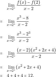 \begin{eqnarray*} 			& &\lim_{x \to 2^+}\frac{f(x)-f(2)}{x-2}\\\\                         &=&\lim_{x \to 2^+}\frac{x^3-8}{x-2}\\\\                         &=&\lim_{x \to 2^+}\frac{x^3-2^{3}}{x-2}\\\\ 			&=&\lim_{x \to 2^+}\frac{(x-2)(x^2+2x+4)}{x-2}\\\\ 			&=&\lim_{x \to 2^+}(x^2+2x+4)\\ 			&=&4+4+4=12. 		\end{eqnarray*}