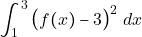 \[\displaystyle\int_1^3 \big(f(x) - 3\big)^2 ~dx\]