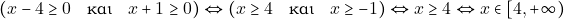 \[(x - 4 \geq 0 \quad \text{&kappa;&alpha;&iota;} \quad x+ 1 \geq 0) \Leftrightarrow (x \geq 4 \quad \text{&kappa;&alpha;&iota;} \quad x \geq -1) \Leftrightarrow x \geq 4 \Leftrightarrow x \in [4, +\infty)\]