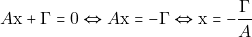 \[A\mathrm{x} + \Gamma = 0 \Leftrightarrow A\mathrm{x} = - \Gamma \Leftrightarrow \mathrm{x} = -\frac{\Gamma}{A}\]