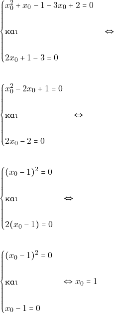 Rendered by QuickLaTeX.com \begin{align*} &\begin{cases} x_{0}^{2}+x_{0}-1 - 3x_{0}+2=0\\\\ \text{και}\\\\ 2x_{0}+1- 3=0 \end{cases} \Leftrightarrow \\\\ &\begin{cases} x_{0}^{2}-2x_{0}+1=0\\\\ \text{και}\\\\ 2x_{0}-2=0 \end{cases} \Leftrightarrow \\\\ &\begin{cases} (x_{0}-1)^{2}=0\\\\ \text{και}\\\\ 2(x_{0}-1)=0 \end{cases} \Leftrightarrow \\\\ &\begin{cases} (x_{0}-1)^{2}=0\\\\ \text{και}\\\\ x_{0}-1=0 \end{cases} \Leftrightarrow x_{0}=1 \end{align*}