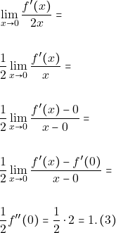 \begin{align*}                                                                &\lim_{x\to 0}\dfrac{f'(x)}{2x}=\\\\                                                                &\dfrac{1}{2}\lim_{x\to 0}\dfrac{f'(x)}{x}=\\\\                                                                &\dfrac{1}{2}\lim_{x\to 0}\dfrac{f'(x)-0}{x-0}=\\\\                                                                &\dfrac{1}{2}\lim_{x\to 0}\dfrac{f'(x)-f'(0)}{x-0}=\\\\                                                                &\dfrac{1}{2}f''(0)=\dfrac{1}{2}\cdot 2 =1. \, (3) \end{align*}