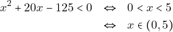 \begin{eqnarray*} x^2 + 20x - 125 < 0 &\Leftrightarrow& 0 < x < 5 \\ &\Leftrightarrow& x \in (0, 5) \end{eqnarray*}