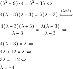\begin{align*} & ~(\lambda^2 - 9) \cdot 4 = \lambda^2 - 3\lambda \Leftrightarrow \\ & ~4(\lambda - 3)(\lambda + 3) = \lambda(\lambda - 3) \xLeftrightarrow{(\lambda \neq 3)} \\[3mm] & ~\dfrac{4(\lambda - 3)(\lambda + 3)}{\lambda - 3} = \dfrac{\lambda(\lambda - 3)}{\lambda - 3} \Leftrightarrow \\[3mm] & ~4(\lambda + 3) = \lambda \Leftrightarrow \\ & ~4\lambda + 12 = \lambda \Leftrightarrow \\ & ~3\lambda = -12 \Leftrightarrow \\ & ~\lambda = -4 \end{align*}