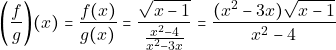 \[\bigg(\dfrac{f}{g}\bigg)(x)	=\dfrac{f(x)}{g(x)} 							=\dfrac{\sqrt{x-1}}{\frac{x^2-4}{x^2-3x}} 							=\dfrac{(x^2-3x)\sqrt{x-1}}{x^2-4}\]