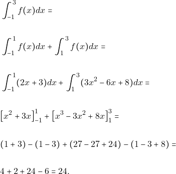 \begin{align*}      	&\int_{-1}^{3} f(x)dx=\\\\ &\int_{-1}^{1} f(x)dx+\int_{1}^{3} f(x)dx=\\\\ 							&\int_{-1}^{1} (2x+3)dx+\int_{1}^{3} (3x^2-6x+8)dx=\\\\	 							&\big{[}x^2+3x\big{]}^{1}_{-1}+\big{[}x^3-3x^2+8x\big{]}^{3}_{1}=\\\\ 							&(1+3)-(1-3)+(27-27+24)-(1-3+8)=\\\\ 							&4+2+24-6=24.	 	\end{align*}