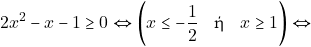 \[2x^2 - x - 1 \geq 0 \Leftrightarrow \bigg(x \leq -\dfrac{1}{2} \quad \text{ή} \quad x \geq 1\bigg) \Leftrightarrow\]