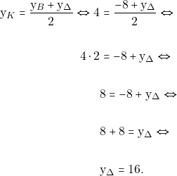 \begin{align*} \mathrm{y}_K=\frac{\mathrm{y}_B+\mathrm{y}_{\Delta}}{2} \Leftrightarrow 4&=\frac{-8+\mathrm{y}_{\Delta}}{2} \Leftrightarrow \\\\ 4\cdot 2&=-8+\mathrm{y}_{\Delta} \Leftrightarrow \\\\ &8=-8+\mathrm{y}_{\Delta} \Leftrightarrow \\\\ &8+8=\mathrm{y}_{\Delta} \Leftrightarrow \\\\ &\mathrm{y}_{\Delta}=16. \end{align*}