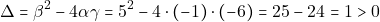 \[\Delta = \beta^2 - 4 \alpha \gamma = 5^2 - 4 \cdot (-1) \cdot (-6) = 25 - 24 = 1 > 0\]