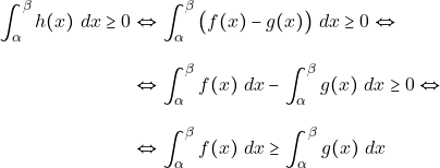 \begin{align*} \displaystyle\int_{\alpha}^{\beta} h(x) ~dx \geq 0 & \Leftrightarrow \displaystyle\int_{\alpha}^{\beta} \big(f(x) - g(x)\big) ~dx \geq 0 \Leftrightarrow\\[3mm] & \Leftrightarrow \displaystyle\int_{\alpha}^{\beta} f(x) ~dx - \displaystyle\int_{\alpha}^{\beta} g(x) ~dx \geq 0 \Leftrightarrow \\[3mm] & \Leftrightarrow \displaystyle\int_{\alpha}^{\beta} f(x) ~dx \geq \displaystyle\int_{\alpha}^{\beta} g(x) ~dx \end{align*}