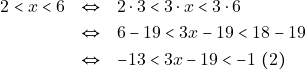 \begin{eqnarray*} 		2 < x < 6 &\Leftrightarrow& 2 \cdot 3 < 3 \cdot x < 3 \cdot 6 \\ 		&\Leftrightarrow& 6 - 19 < 3x - 19 < 18 - 19 \\ 		&\Leftrightarrow& -13 < 3x - 19 < -1 ~(2) 		\end{eqnarray*}