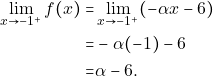 \begin{align*} \displaystyle\lim_{x \to -1^{+}}f(x)  =  &\lim_{x \to -1^{+}}(-\alpha x-6)\\                                       =  &-\alpha (-1) -6\\                                         =  &\alpha -6.  \end{align*}