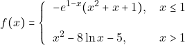 \[f(x)=\left\{                                                                                      		\begin{tabular}{ll} 									$-e^{1-x}(x^2+x+1),$ &$x\leq1$ \\\\ 									$x^2-8\ln x-5,$ & $x>1$\\ 									\end{tabular} 									\right.  									\]