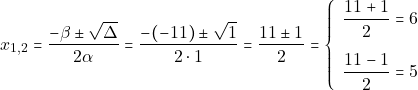 \[x_{1, 2} = \dfrac{-\beta \pm \sqrt{\Delta}}{2\alpha} = \dfrac{-(-11) \pm \sqrt{1}}{2 \cdot 1} = \dfrac{11 \pm 1}{2} = \left\{\begin{array}{ll} \dfrac{11 + 1}{2} = 6\\[5mm] \dfrac{11 - 1}{2} = 5 \end{array}\right.\]