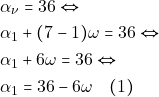 Rendered by QuickLaTeX.com \begin{align*} & ~\alpha_{\nu} = 36 \Leftrightarrow \\ & ~\alpha_1 + (7 - 1)\omega = 36 \Leftrightarrow \\ & ~\alpha_1 + 6 \omega = 36 \Leftrightarrow \\ & ~\alpha_1 = 36 - 6\omega \quad (1) \end{align*}
