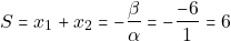 \[S = x_1 + x_2 = -\dfrac{\beta}{\alpha} = - \dfrac{-6}{1} = 6\]