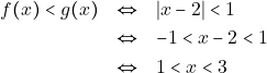 \begin{eqnarray*} f(x) < g(x) &\Leftrightarrow& |x - 2| < 1 \\ &\Leftrightarrow& -1 < x - 2 < 1 \\ &\Leftrightarrow& 1 < x < 3 \end{eqnarray*}