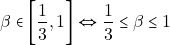 \[\beta \in \bigg[\dfrac{1}{3}, 1\bigg] \Leftrightarrow \dfrac{1}{3} \leq \beta \leq 1\]