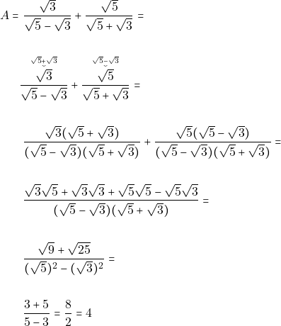 \begin{align*} A = & ~\dfrac{\sqrt{3}}{\sqrt{5} - \sqrt{3}} + \dfrac{\sqrt{5}}{\sqrt{5} + \sqrt{3}} = \\\\ &\accentset{\sqrt{5} + \sqrt{3}}{\accentset{\smile}{\dfrac{\sqrt{3}}{\sqrt{5} - \sqrt{3}}}} + \accentset{\sqrt{5} - \sqrt{3}}{\accentset{\smile}{ \dfrac{\sqrt{5}}{\sqrt{5} + \sqrt{3}} }}=\\\\ & ~\dfrac{\sqrt{3}(\sqrt{5} + \sqrt{3})}{(\sqrt{5} - \sqrt{3})(\sqrt{5} + \sqrt{3})} + \dfrac{\sqrt{5}(\sqrt{5} - \sqrt{3})}{(\sqrt{5} - \sqrt{3})(\sqrt{5} + \sqrt{3})} = \\\\ & ~\dfrac{\sqrt{3}\sqrt{5} + \sqrt{3}\sqrt{3} + \sqrt{5}\sqrt{5}-\sqrt{5}\sqrt{3}}{(\sqrt{5} - \sqrt{3})(\sqrt{5} + \sqrt{3})} = \\\\ & ~\dfrac{\sqrt{9} + \sqrt{25}}{(\sqrt{5})^2 - (\sqrt{3})^2} = \\\\ & ~\dfrac{3 + 5}{5 - 3} = \dfrac{8}{2} = 4 \end{align*}
