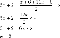 \begin{align*} & ~5x + 2 = \dfrac{x + 6 + 11x - 6}{2} \Leftrightarrow \\ & ~5x + 2 = \dfrac{12x}{2} \Leftrightarrow \\ & ~5x + 2 = 6x \Leftrightarrow \\ & ~x = 2 \end{align*}