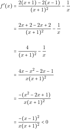 \begin{align*} 											f'(x)&=\frac{2(x+1)-2(x-1)}{(x+1)^2}-\frac{1}{x}\\\\ 											&=\frac{2x+2-2x+2}{(x+1)^2}-\frac{1}{x}\\\\ 											&=\frac{4}{(x+1)^2}-\frac{1}{x}\\\\ 											&=\frac{4x-x^2-2x-1}{x(x+1)^2}\\\\ 											&=\frac{-(x^2-2x+1)}{x(x+1)^2}\\\\ 											&=\frac{-(x-1)^2}{x(x+1)^2}<0 											\end{align*}