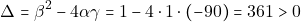\[\Delta = \beta^2 - 4 \alpha \gamma = 1 - 4 \cdot 1 \cdot (-90) = 361 > 0\]