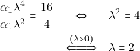 \begin{eqnarray*} \dfrac{\alpha_1 \lambda^4}{\alpha_1 \lambda^2} = \dfrac{16}{4} &\Leftrightarrow& \lambda^2 = 4 \\ &\xLeftrightarrow{(\lambda > 0)}& \lambda = 2 \end{eqnarray*}