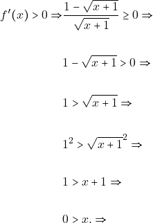 \begin{align*} f'(x) > 0 \Rightarrow & \dfrac{1 - \sqrt{x + 1}}{\sqrt{x + 1}}\geq 0 \Rightarrow\\\\ & 1 - \sqrt{x + 1}>0 \Rightarrow\\\\ & 1 > \sqrt{x + 1} \Rightarrow\\\\ & 1^{2} > \sqrt{x + 1}^{2} \Rightarrow\\\\ & 1 > x + 1 \Rightarrow\\\\ & 0>x. \Rightarrow\\\\ \end{align*}