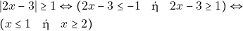 \begin{align*} & ~|2x - 3| \geq 1 \Leftrightarrow (2x - 3 \leq -1 \quad \text{ή} \quad 2x - 3 \geq 1) \Leftrightarrow \\ & ~(x \leq 1 \quad \text{ή} \quad x \geq 2) \end{align*}