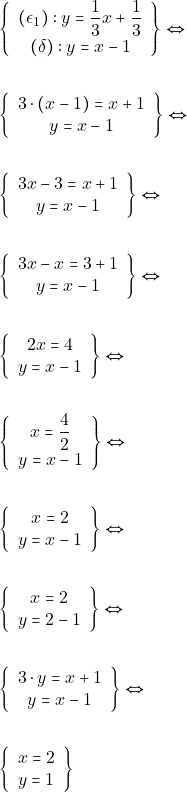 Rendered by QuickLaTeX.com \begin{align*} &\left\{\begin{array}{c}{(\epsilon_{1}):y=\dfrac{1}{3} x+\dfrac{1}{3}} \\ {(\delta):y=x-1}\end{array}\right\} \Leftrightarrow \\\\ &\left\{\begin{array}{c}{3\cdot (x-1)= x+1 }\\ {y=x-1}\end{array}\right\} \Leftrightarrow \\\\ &\left\{\begin{array}{c}{3x-3= x+1} \\ {y=x-1}\end{array}\right\} \Leftrightarrow \\\\ &\left\{\begin{array}{c}{3x-x= 3+1} \\ {y=x-1}\end{array}\right\} \Leftrightarrow \\\\ &\left\{\begin{array}{c}{2x= 4 }\\ {y=x-1}\end{array}\right\} \Leftrightarrow \\\\ &\left\{\begin{array}{c}{x=\dfrac{4}{ 2}} \\ {y=x-1}\end{array}\right\} \Leftrightarrow \\\\ &\left\{\begin{array}{c}{x=2 }\\ {y=x-1}\end{array}\right\} \Leftrightarrow \\\\ &\left\{\begin{array}{c}{x=2 }\\ {y=2-1}\end{array}\right\} \Leftrightarrow \\\\ &\left\{\begin{array}{c}{3\cdot y= x+1} \\ {y=x-1}\end{array}\right\} \Leftrightarrow \\\\ &\left\{\begin{array}{l}{x=2} \\ {y=1}\end{array}\right\} \end{align*}