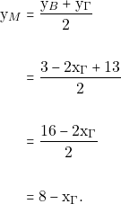 \begin{align*} \mathrm{y}_{M} &= \frac{\mathrm{y}_{B} + \mathrm{y}_{\Gamma}}{2}\\\\                & = \frac{3-2\mathrm{x}_{\Gamma} + 13}{2}\\\\\                & = \frac{16 - 2\mathrm{x}_{\Gamma}}{2} \\\\                &= 8 - \mathrm{x}_{\Gamma}. \end{align*}