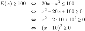\begin{eqnarray*} E(x) \geq 100 &\Leftrightarrow& 20x - x^2 \leq 100 \\ &\Leftrightarrow& x^2 - 20x +100 \geq 0 \\ &\Leftrightarrow& x^2 - 2 \cdot 10 + 10^2 \geq 0 \\ &\Leftrightarrow& (x - 10)^2 \geq 0 \end{eqnarray*}