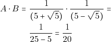 \begin{align*} A \cdot B = & ~\dfrac{1}{(5 + \sqrt{5})} \cdot \dfrac{1}{(5 - \sqrt{5})} = \\ & ~\dfrac{1}{25 - 5} = \dfrac{1}{20} \end{align*}