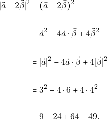\begin{align*} \lvert \vec{&alpha;} - 2\vec{\beta} \rvert^{2}  &= (\vec{&alpha;} - 2\vec{\beta})^{2} \\\\                                           &= \vec{&alpha;}^{2} - 4 \vec{&alpha;} \cdot \vec{\beta} + 4 \vec{\beta}^{2} \\\\                                           &= \lvert \vec{&alpha;} \rvert^{2} - 4\vec{&alpha;} \cdot \vec{\beta} + 4 \lvert \vec{\beta} \rvert^{2} \\\\                                           &= 3^{2} - 4 \cdot 6 + 4 \cdot 4^{2} \\\\                                           &= 9 - 24 +64 = 49. \end{align*}